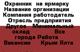 Охранник. на ярмарку › Название организации ­ Компания-работодатель › Отрасль предприятия ­ Другое › Минимальный оклад ­ 13 000 - Все города Работа » Вакансии   . Крым,Ялта